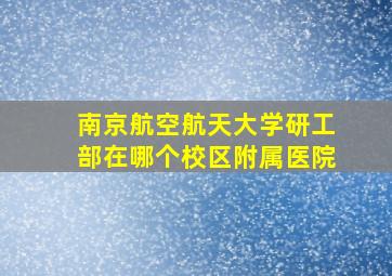 南京航空航天大学研工部在哪个校区附属医院