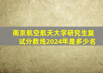 南京航空航天大学研究生复试分数线2024年是多少名