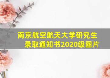 南京航空航天大学研究生录取通知书2020级图片