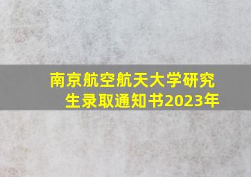 南京航空航天大学研究生录取通知书2023年