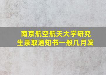 南京航空航天大学研究生录取通知书一般几月发