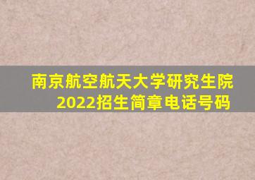 南京航空航天大学研究生院2022招生简章电话号码