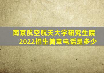 南京航空航天大学研究生院2022招生简章电话是多少