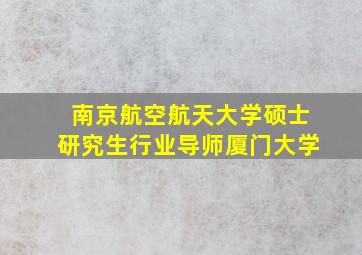 南京航空航天大学硕士研究生行业导师厦门大学