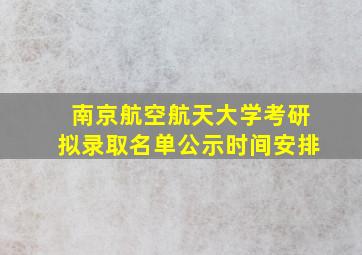 南京航空航天大学考研拟录取名单公示时间安排