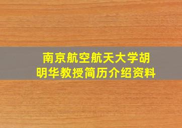 南京航空航天大学胡明华教授简历介绍资料