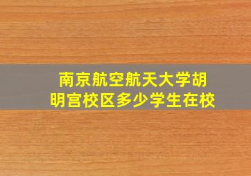 南京航空航天大学胡明宫校区多少学生在校