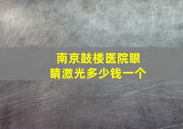 南京鼓楼医院眼睛激光多少钱一个