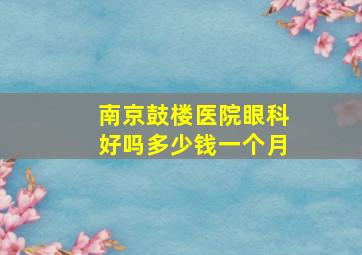 南京鼓楼医院眼科好吗多少钱一个月