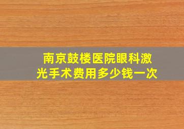 南京鼓楼医院眼科激光手术费用多少钱一次