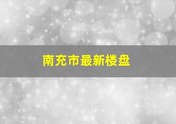 南充市最新楼盘