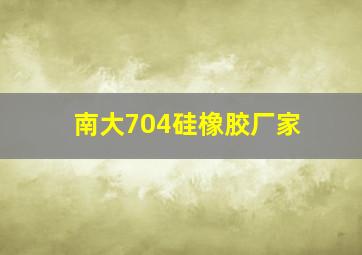 南大704硅橡胶厂家