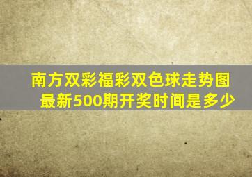 南方双彩福彩双色球走势图最新500期开奖时间是多少