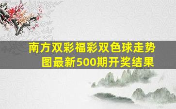 南方双彩福彩双色球走势图最新500期开奖结果