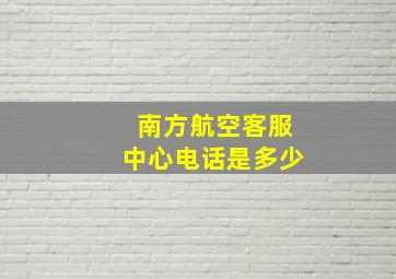 南方航空客服中心电话是多少