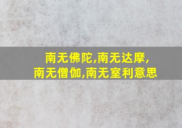 南无佛陀,南无达摩,南无僧伽,南无室利意思