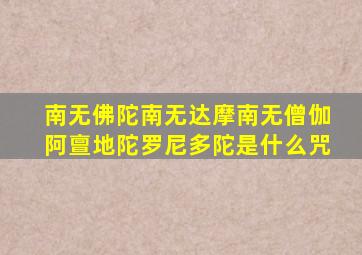 南无佛陀南无达摩南无僧伽阿亶地陀罗尼多陀是什么咒