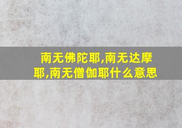 南无佛陀耶,南无达摩耶,南无僧伽耶什么意思