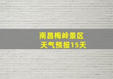 南昌梅岭景区天气预报15天