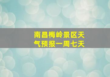 南昌梅岭景区天气预报一周七天