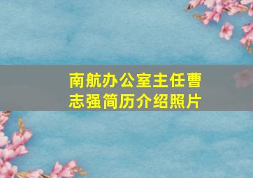 南航办公室主任曹志强简历介绍照片