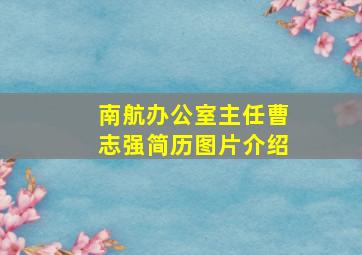 南航办公室主任曹志强简历图片介绍