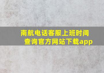 南航电话客服上班时间查询官方网站下载app