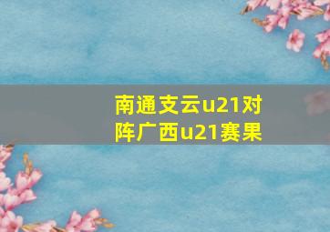 南通支云u21对阵广西u21赛果