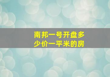 南邦一号开盘多少价一平米的房