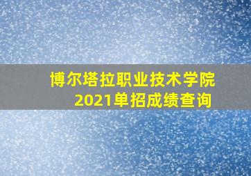 博尔塔拉职业技术学院2021单招成绩查询