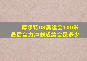 博尔特08奥运会100米最后全力冲刺成绩会是多少