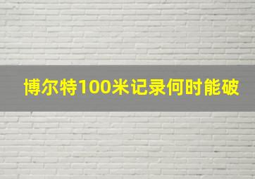 博尔特100米记录何时能破