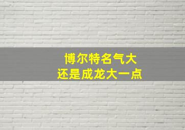 博尔特名气大还是成龙大一点