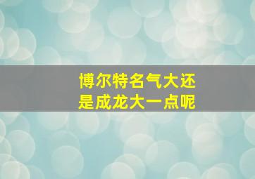 博尔特名气大还是成龙大一点呢