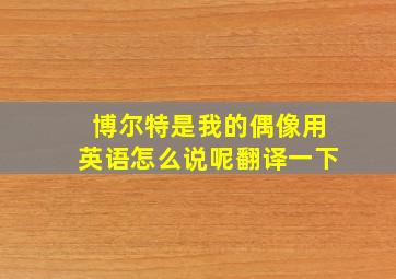 博尔特是我的偶像用英语怎么说呢翻译一下