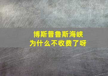 博斯普鲁斯海峡为什么不收费了呀