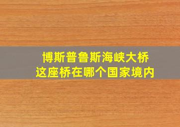 博斯普鲁斯海峡大桥这座桥在哪个国家境内