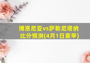 博洛尼亚vs萨勒尼塔纳比分预测(4月1日意甲)