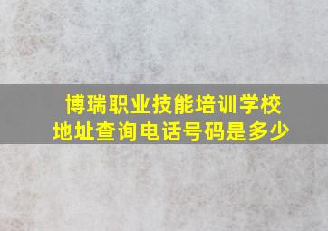 博瑞职业技能培训学校地址查询电话号码是多少