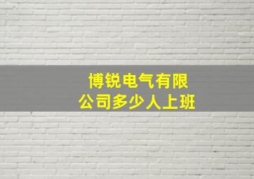 博锐电气有限公司多少人上班