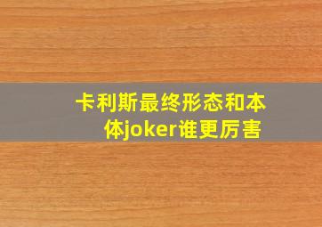 卡利斯最终形态和本体joker谁更厉害