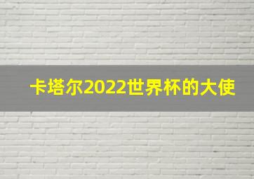 卡塔尔2022世界杯的大使