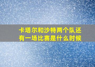 卡塔尔和沙特两个队还有一场比赛是什么时候