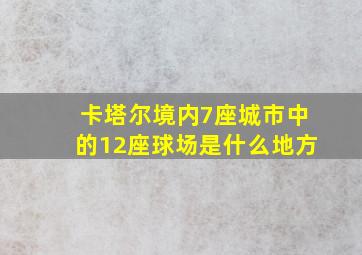 卡塔尔境内7座城市中的12座球场是什么地方