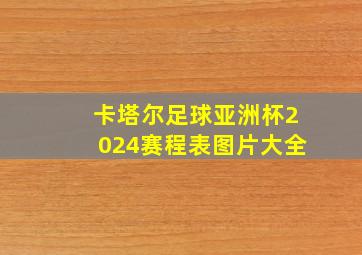 卡塔尔足球亚洲杯2024赛程表图片大全