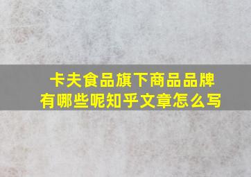 卡夫食品旗下商品品牌有哪些呢知乎文章怎么写