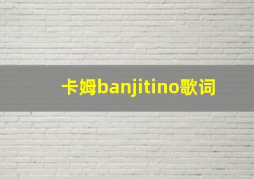 卡姆banjitino歌词