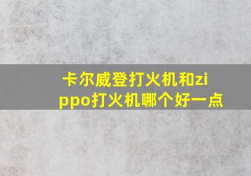 卡尔威登打火机和zippo打火机哪个好一点