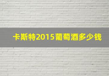 卡斯特2015葡萄酒多少钱