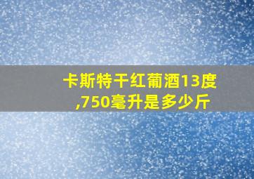 卡斯特干红葡酒13度,750毫升是多少斤